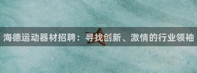 征途国际集团官网网址:海德运动器材招聘:寻找创新、激情的行业