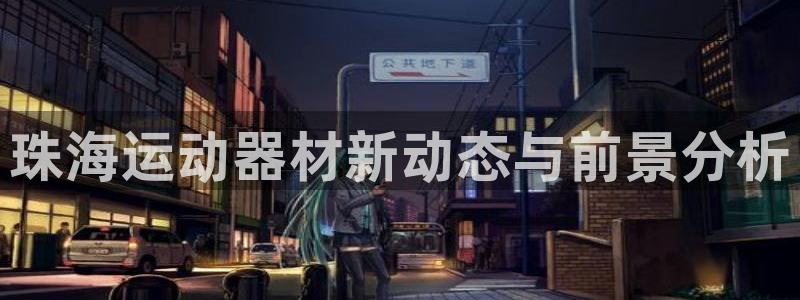 征途国际娱乐首页官网下载:珠海运动器材新动态与前景分析