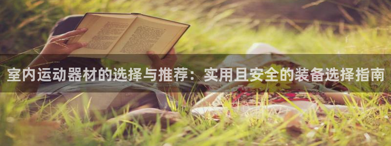 注册征途国际:室内运动器材的选择与推荐:实用且安全的装备选择